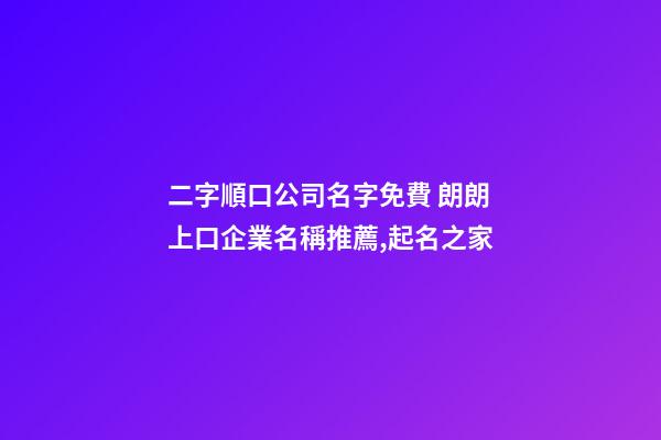 二字順口公司名字免費 朗朗上口企業名稱推薦,起名之家-第1張-公司起名-玄機派